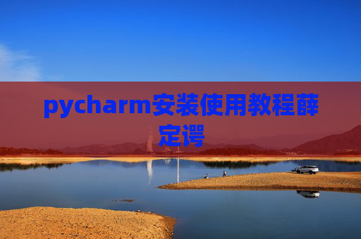 pycharm安装使用教程薛定谔